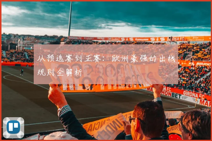 从预选赛到正赛：欧洲豪强的出线规则全解析
