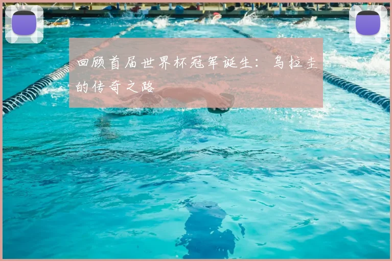 回顾首届世界杯冠军诞生：乌拉圭的传奇之路