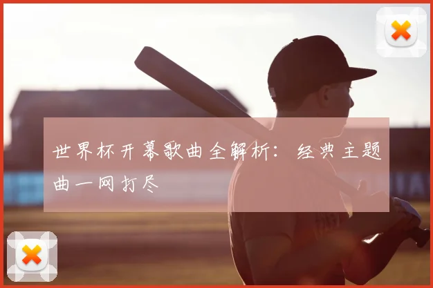 世界杯开幕歌曲全解析：经典主题曲一网打尽
