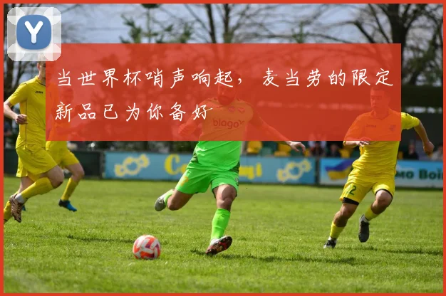 当世界杯哨声响起，麦当劳的限定新品已为你备好