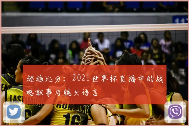 超越比分：2021世界杯直播中的战略叙事与镜头语言