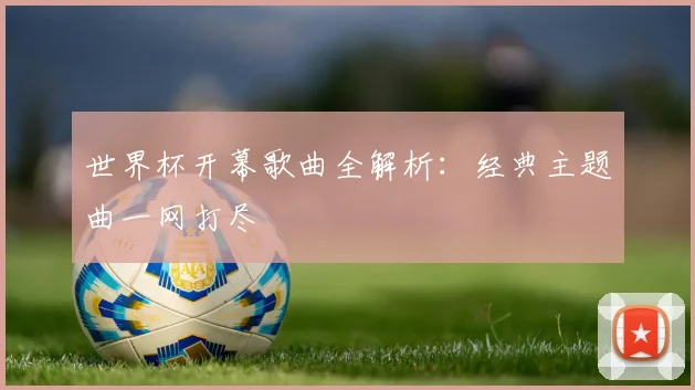 世界杯开幕歌曲全解析：经典主题曲一网打尽