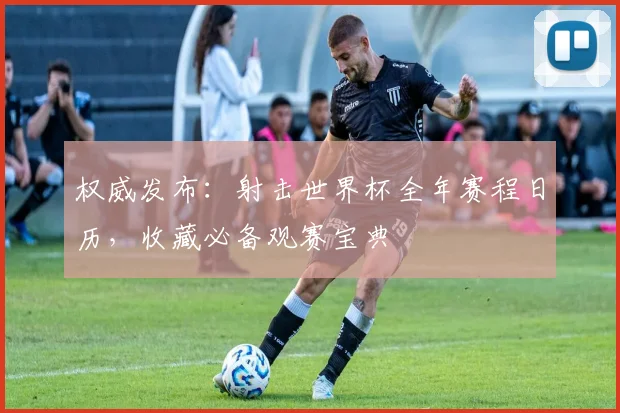 权威发布：射击世界杯全年赛程日历，收藏必备观赛宝典