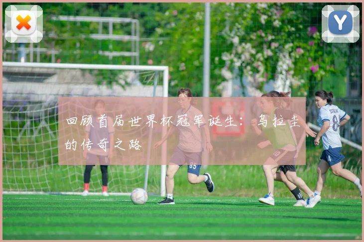 回顾首届世界杯冠军诞生：乌拉圭的传奇之路