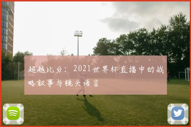 超越比分：2021世界杯直播中的战略叙事与镜头语言