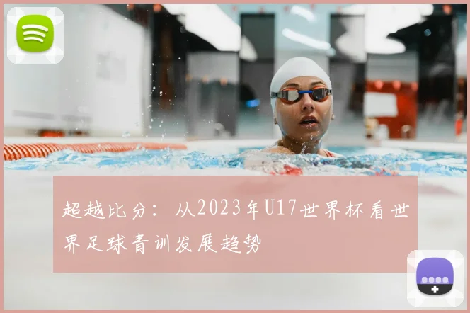 超越比分：从2023年U17世界杯看世界足球青训发展趋势