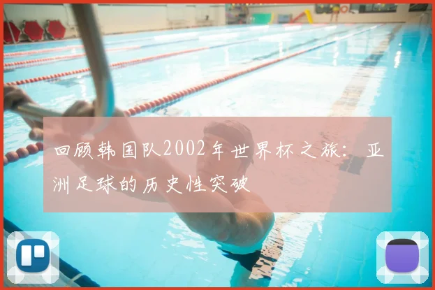 回顾韩国队2002年世界杯之旅：亚洲足球的历史性突破