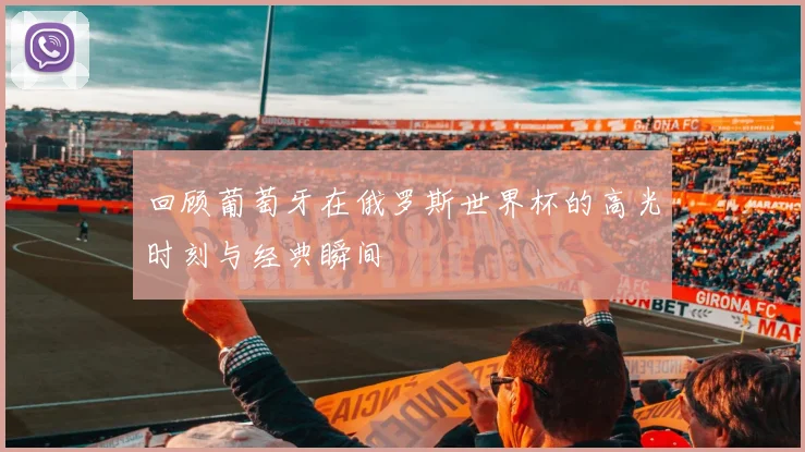 回顾葡萄牙在俄罗斯世界杯的高光时刻与经典瞬间