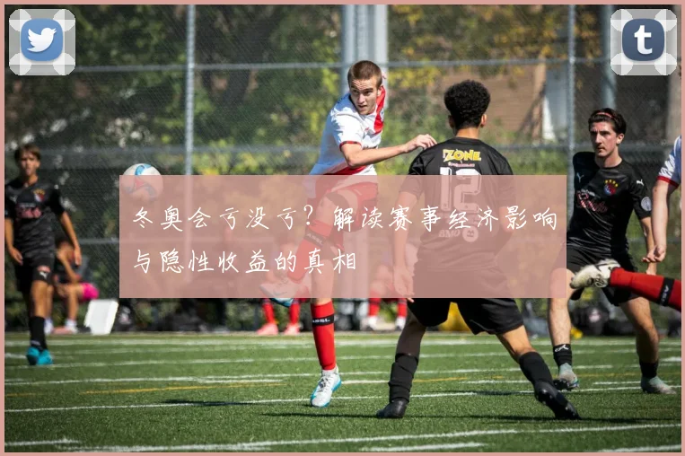 冬奥会亏没亏？解读赛事经济影响与隐性收益的真相